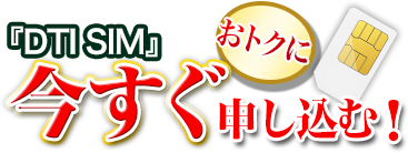「DTI SIM 今すぐおトクに申し込む!