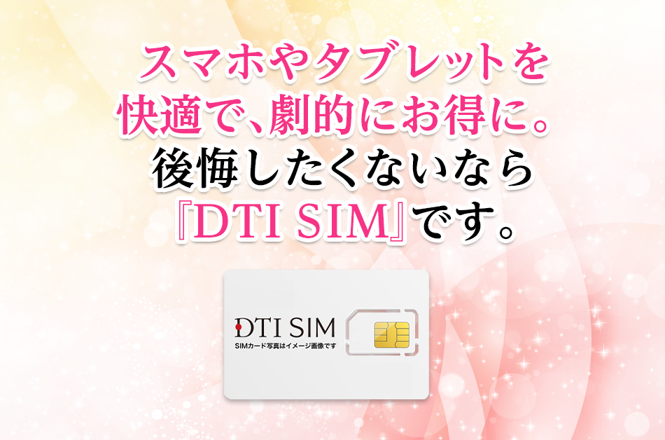スマホやタブレットを快適で、劇的にお得に。後悔したくないなら『DTI SIM』です。